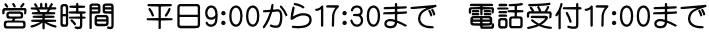 営業時間　平日9：00から17：30まで　電話受付17：00まで